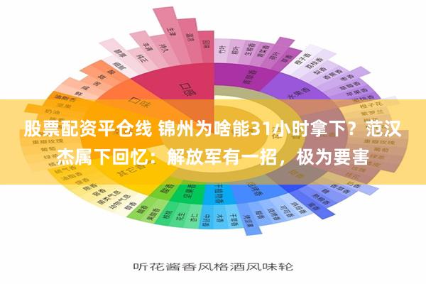 股票配资平仓线 锦州为啥能31小时拿下？范汉杰属下回忆：解放军有一招，极为要害