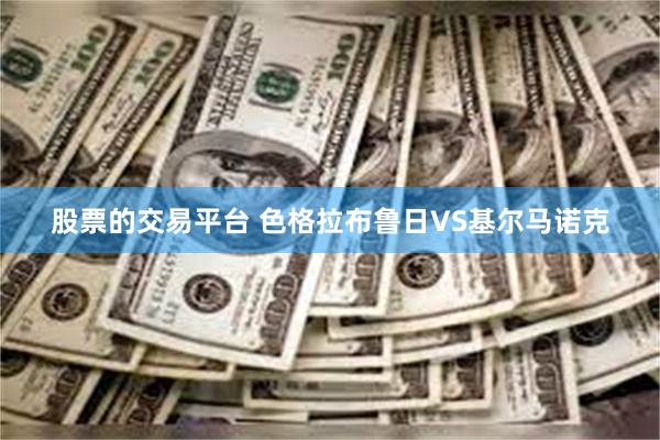 股票的交易平台 色格拉布鲁日VS基尔马诺克