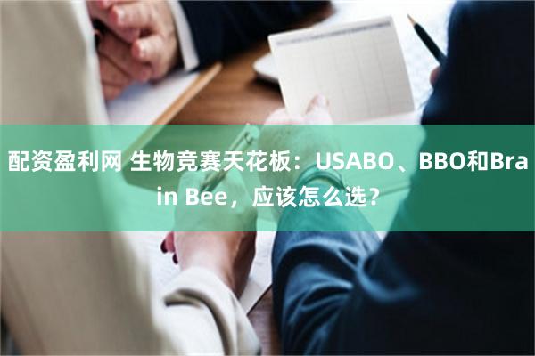 配资盈利网 生物竞赛天花板：USABO、BBO和Brain Bee，应该怎么选？
