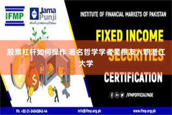 股票杠杆如何操作 著名哲学学者吴根友入职浙江大学