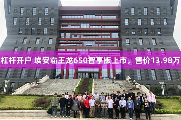 杠杆开户 埃安霸王龙650智享版上市，售价13.98万