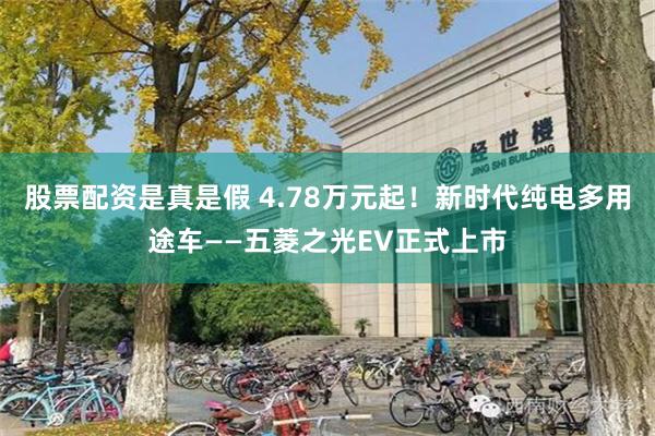 股票配资是真是假 4.78万元起！新时代纯电多用途车——五菱之光EV正式上市