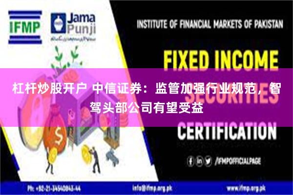 杠杆炒股开户 中信证券：监管加强行业规范，智驾头部公司有望受益