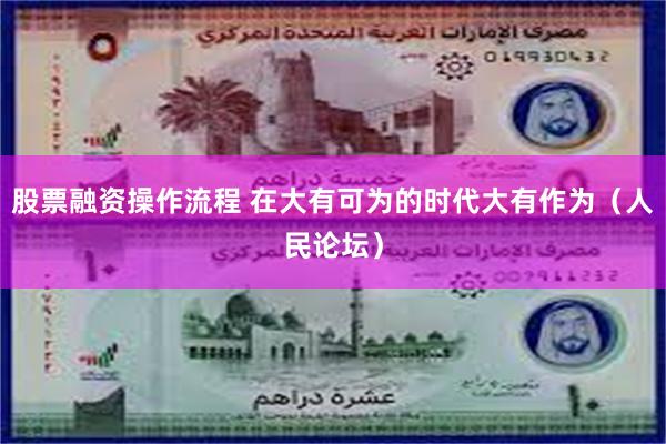 股票融资操作流程 在大有可为的时代大有作为（人民论坛）