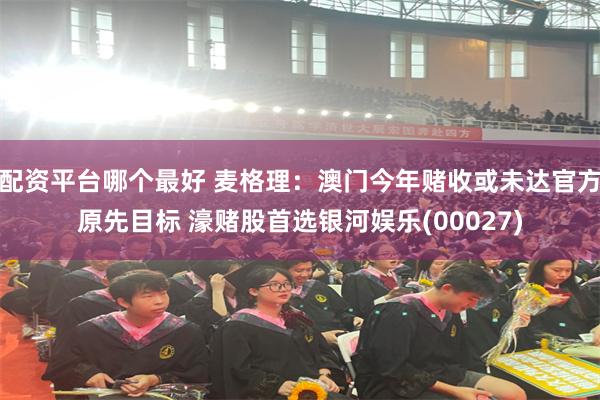 配资平台哪个最好 麦格理：澳门今年赌收或未达官方原先目标 濠赌股首选银河娱乐(00027)