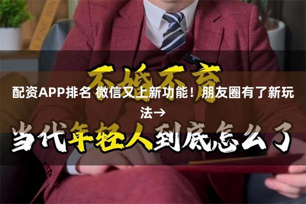 配资APP排名 微信又上新功能！朋友圈有了新玩法→