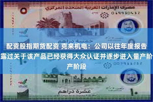 配资股指期货配资 克来机电：公司以往年度报告披露过关于该产品已经获得大众认证并逐步进入量产阶段