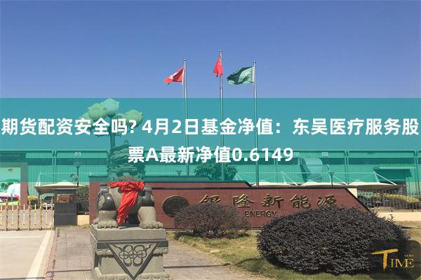 期货配资安全吗? 4月2日基金净值：东吴医疗服务股票A最新净值0.6149
