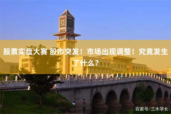 股票实盘大赛 股市突发！市场出现调整！究竟发生了什么？