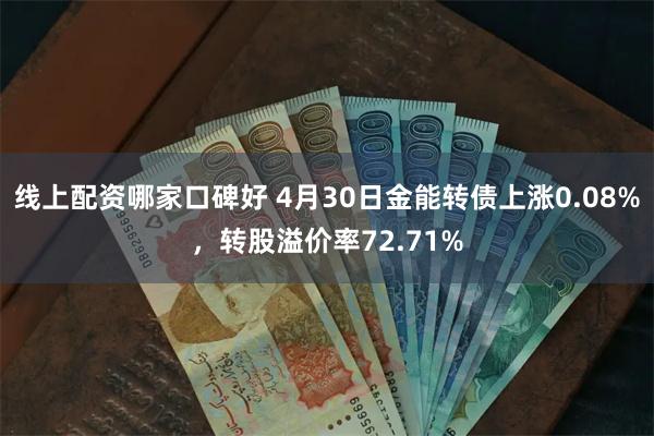 线上配资哪家口碑好 4月30日金能转债上涨0.08%，转股溢价率72.71%