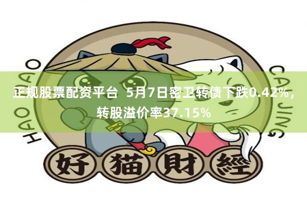 正规股票配资平台  5月7日密卫转债下跌0.42%，转股溢价率37.15%
