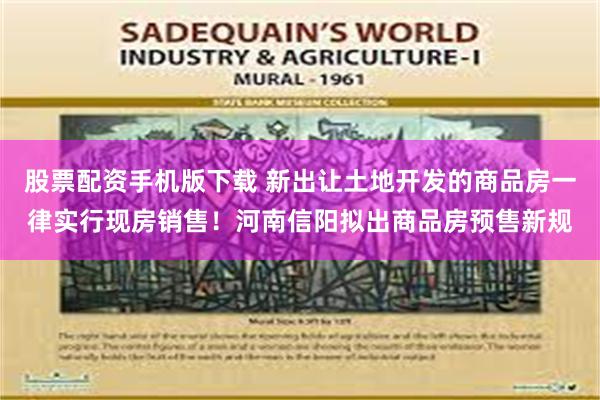 股票配资手机版下载 新出让土地开发的商品房一律实行现房销售！河南信阳拟出商品房预售新规