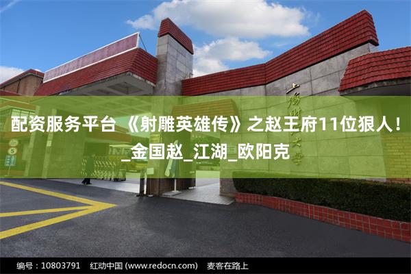 配资服务平台 《射雕英雄传》之赵王府11位狠人！_金国赵_江湖_欧阳克