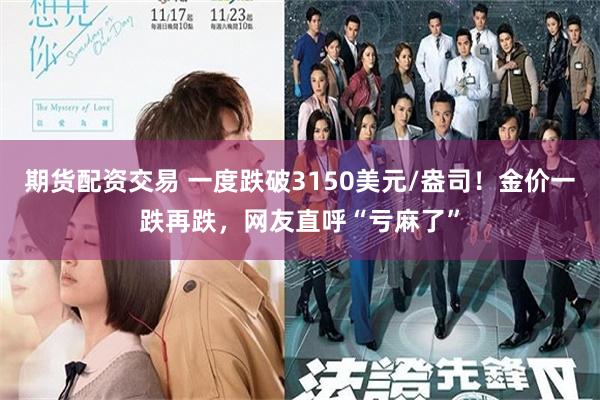 期货配资交易 一度跌破3150美元/盎司！金价一跌再跌，网友直呼“亏麻了”