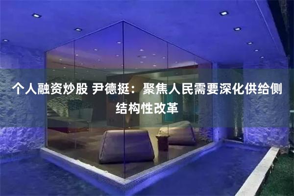 个人融资炒股 尹德挺：聚焦人民需要深化供给侧结构性改革