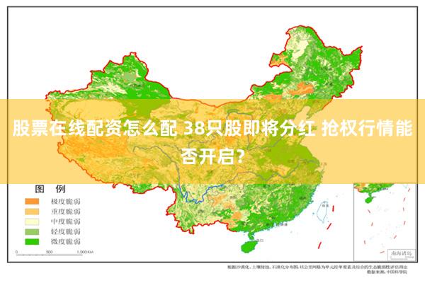 股票在线配资怎么配 38只股即将分红 抢权行情能否开启？