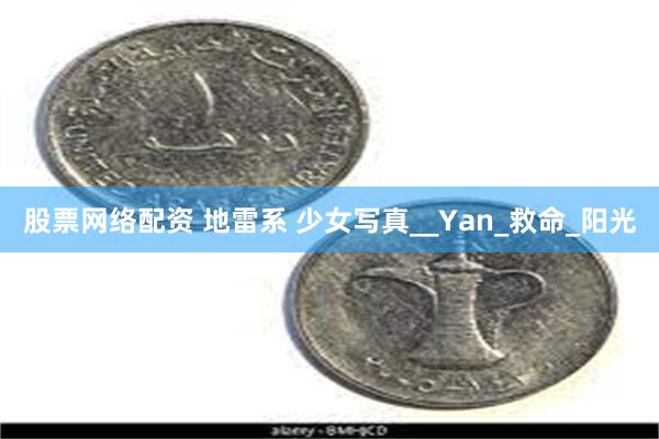 股票网络配资 地雷系 少女写真__Yan_救命_阳光