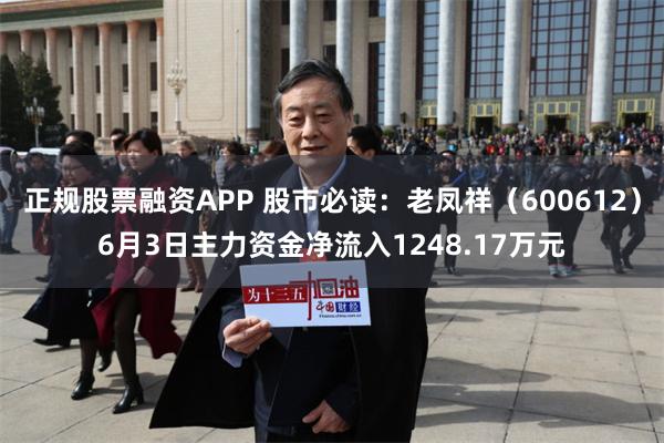 正规股票融资APP 股市必读：老凤祥（600612）6月3日主力资金净流入1248.17万元