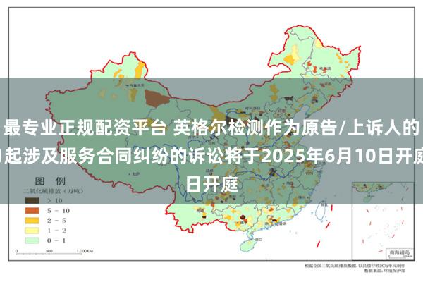 最专业正规配资平台 英格尔检测作为原告/上诉人的1起涉及服务合同纠纷的诉讼将于2025年6月10日开庭