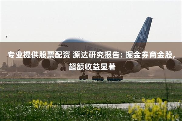 专业提供股票配资 源达研究报告: 掘金券商金股, 超额收益显著