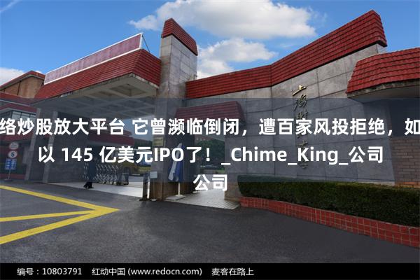 网络炒股放大平台 它曾濒临倒闭，遭百家风投拒绝，如今以 145 亿美元IPO了！_Chime_King_公司