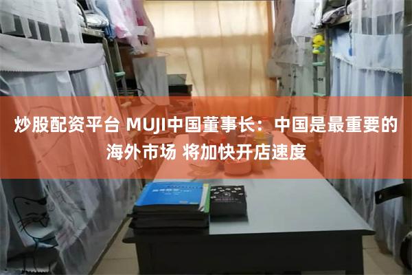 炒股配资平台 MUJI中国董事长：中国是最重要的海外市场 将加快开店速度