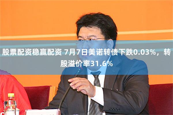 股票配资稳赢配资 7月7日美诺转债下跌0.03%，转股溢价率31.6%